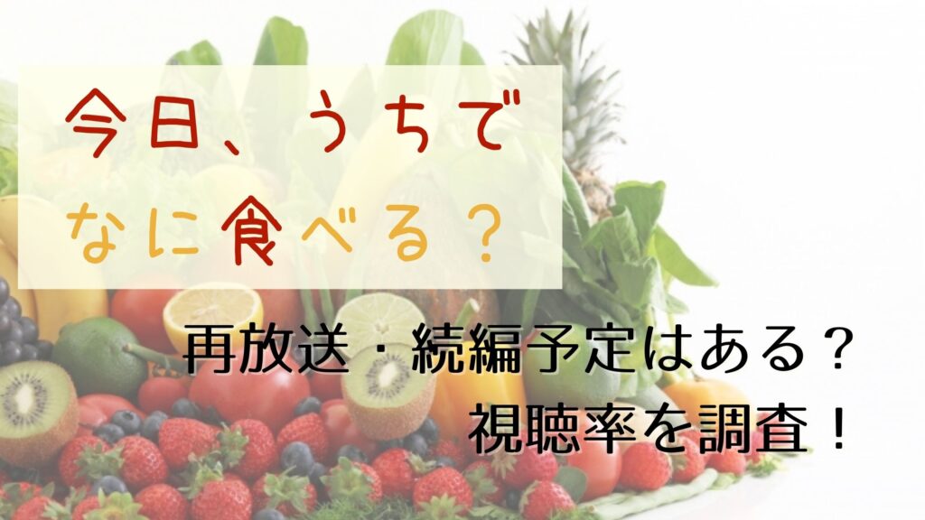 今日 うちでなに食べる 再放送 次回放送予定 視聴率を調査 ぐるめっとれんど