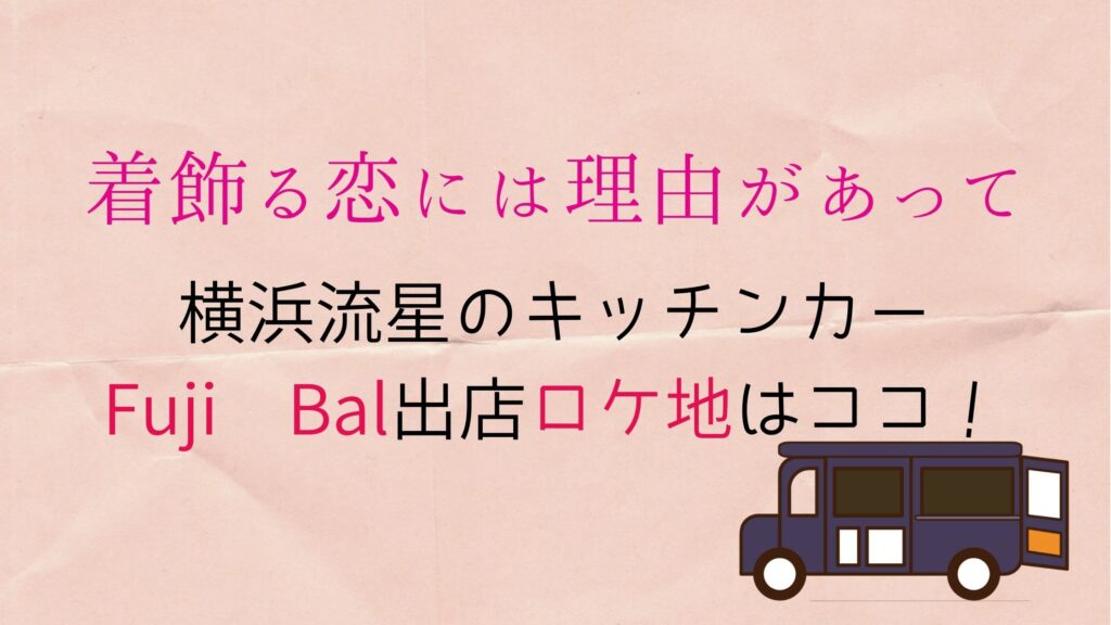 着飾る恋には理由があって 第2話キッチンカーfujibalフジバル出店ロケ地はココ ぐるめっとれんど