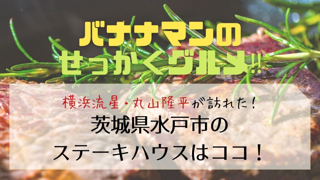 せっかくグルメ 茨城県水戸市のステーキハウス アメリカ屋 横浜流星 丸山隆平が食べたメニューはコレ ぐるめっとれんど