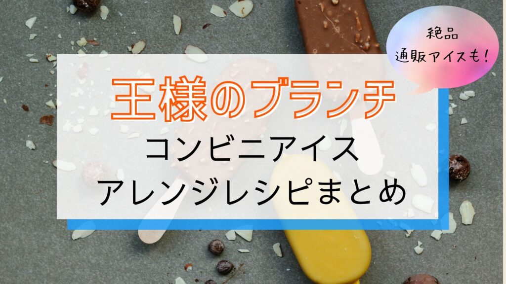 王様のブランチ 市販アイスアレンジレシピ 絶品お取り寄せアイスも紹介 ぐるめっとれんど