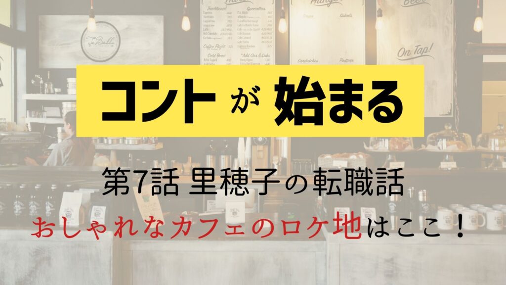 【コントが始まる】7話のカフェロケ地は「CAFE SOUL TREE」！里穂子の転職相談