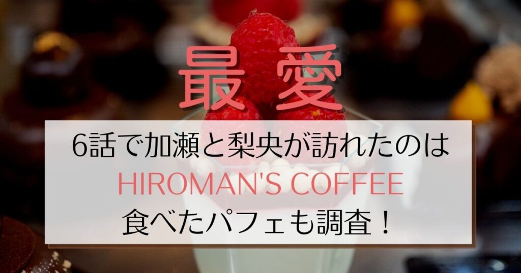 最愛6話パフェを食べたカフェは明治神宮HIROMAN'S COFFEE！加瀬と梨央が食べたメニューはコレ